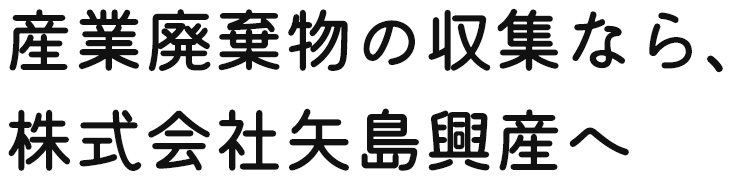 産業廃棄物の収集なら、 株式会社矢島興産へ